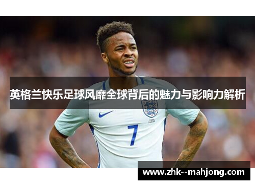 英格兰快乐足球风靡全球背后的魅力与影响力解析