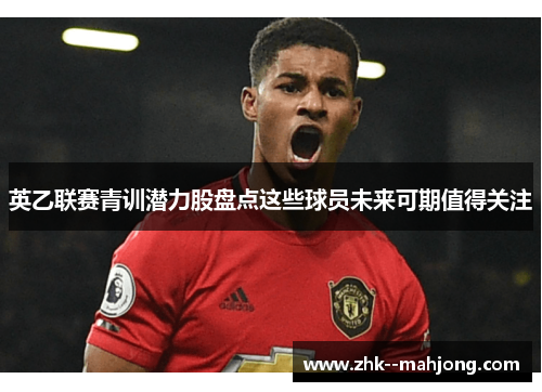 英乙联赛青训潜力股盘点这些球员未来可期值得关注