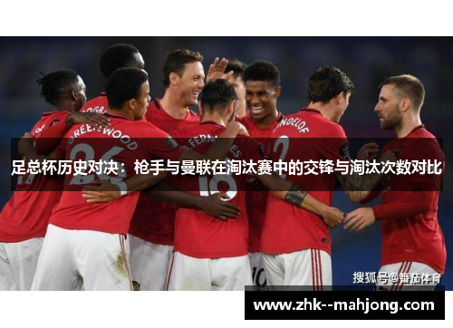 足总杯历史对决：枪手与曼联在淘汰赛中的交锋与淘汰次数对比