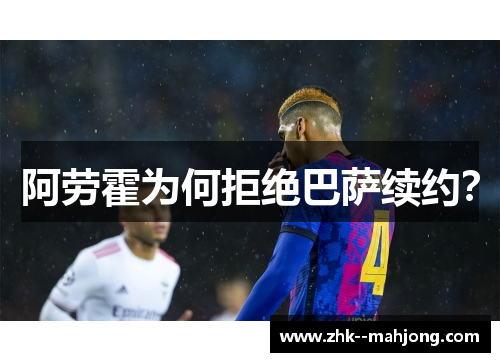 阿劳霍为何拒绝巴萨续约? 阿劳霍为何拒绝巴萨续约?