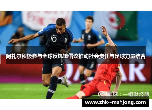 阿扎尔积极参与全球反饥饿倡议推动社会责任与足球力量结合