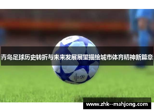 青岛足球历史转折与未来发展展望描绘城市体育精神新篇章 青岛足球历史转折与未来发展展望描绘城市体育精神新篇章