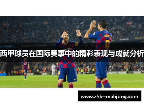 西甲球员在国际赛事中的精彩表现与成就分析