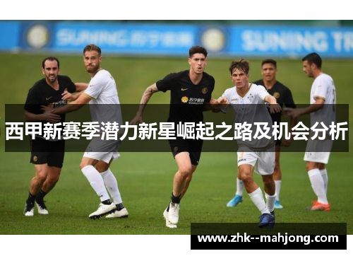 西甲新赛季潜力新星崛起之路及机会分析
