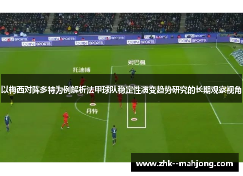 以梅西对阵多特为例解析法甲球队稳定性演变趋势研究的长期观察视角