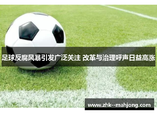 足球反腐风暴引发广泛关注 改革与治理呼声日益高涨 足球反腐风暴引发广泛关注 改革与治理呼声日益高涨