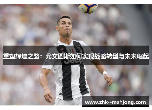 重塑辉煌之路：尤文图斯如何实现战略转型与未来崛起