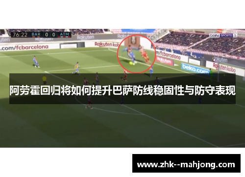阿劳霍回归将如何提升巴萨防线稳固性与防守表现