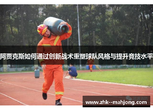 阿贾克斯如何通过创新战术重塑球队风格与提升竞技水平