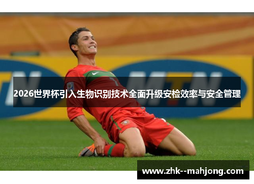 2026世界杯引入生物识别技术全面升级安检效率与安全管理 2026世界杯引入生物识别技术全面升级安检效率与安全管理