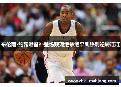 布伦南·约翰逊替补登场频现绝杀绝平助热刺逆转连连