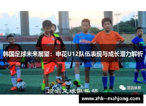韩国足球未来展望：申花U12队伍表现与成长潜力解析