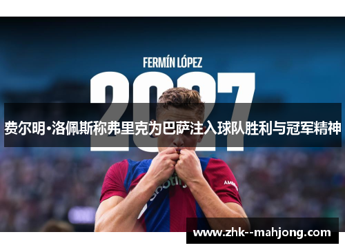费尔明·洛佩斯称弗里克为巴萨注入球队胜利与冠军精神 费尔明·洛佩斯称弗里克为巴萨注入球队胜利与冠军精神