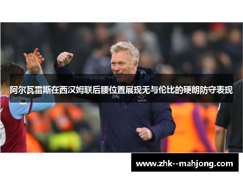 阿尔瓦雷斯在西汉姆联后腰位置展现无与伦比的硬朗防守表现 阿尔瓦雷斯在西汉姆联后腰位置展现无与伦比的硬朗防守表现