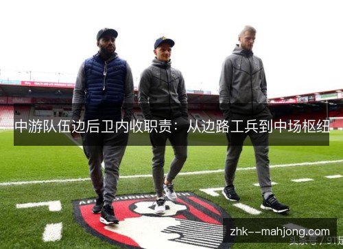 中游队伍边后卫内收职责:从边路工兵到中场枢纽 中游队伍边后卫内收职责:从边路工兵到中场枢纽