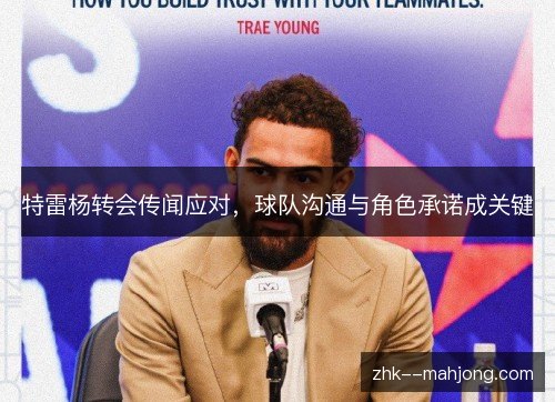 特雷杨转会传闻应对,球队沟通与角色承诺成关键 特雷杨转会传闻应对,球队沟通与角色承诺成关键