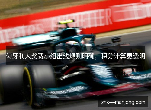 匈牙利大奖赛小组出线规则明确，积分计算更透明